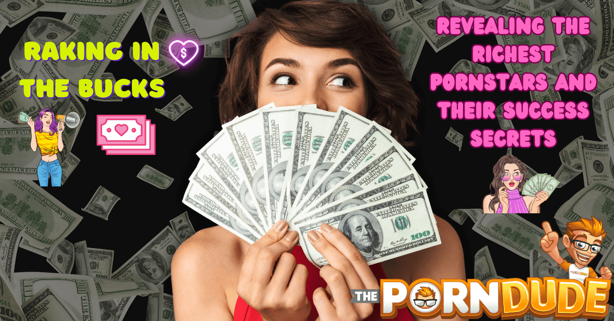 Raking in the Bucks: Revealing the Richest Pornstars and Their Success Secrets