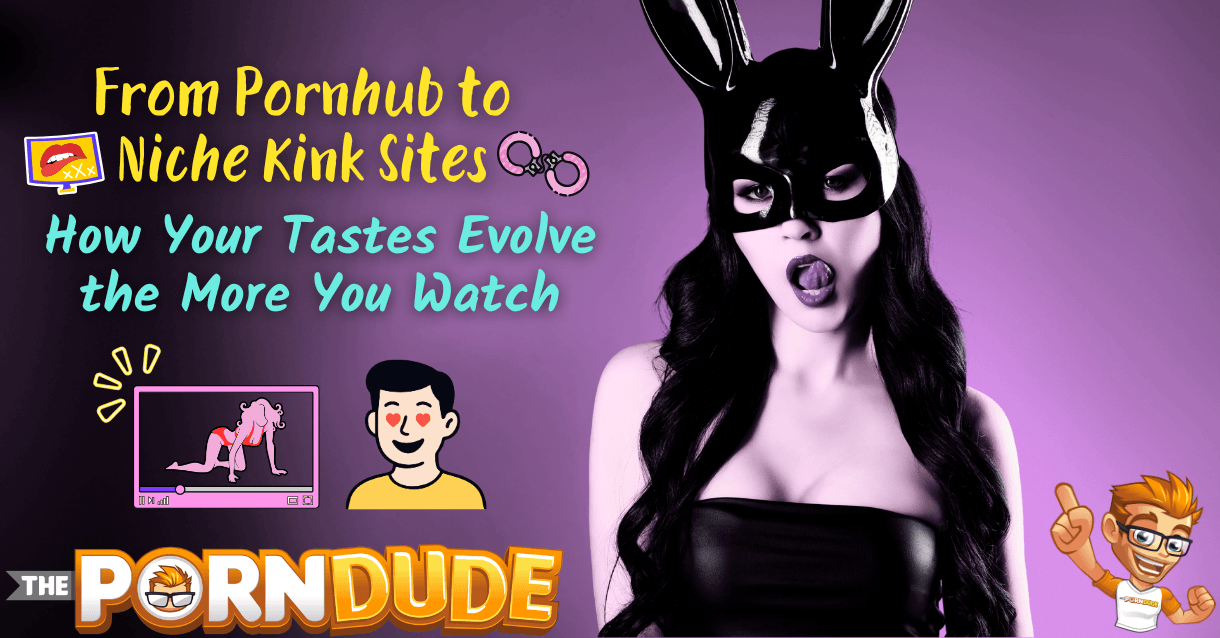 From Pornhub to Niche Kink Sites: How Your Tastes Evolve the More You Watch