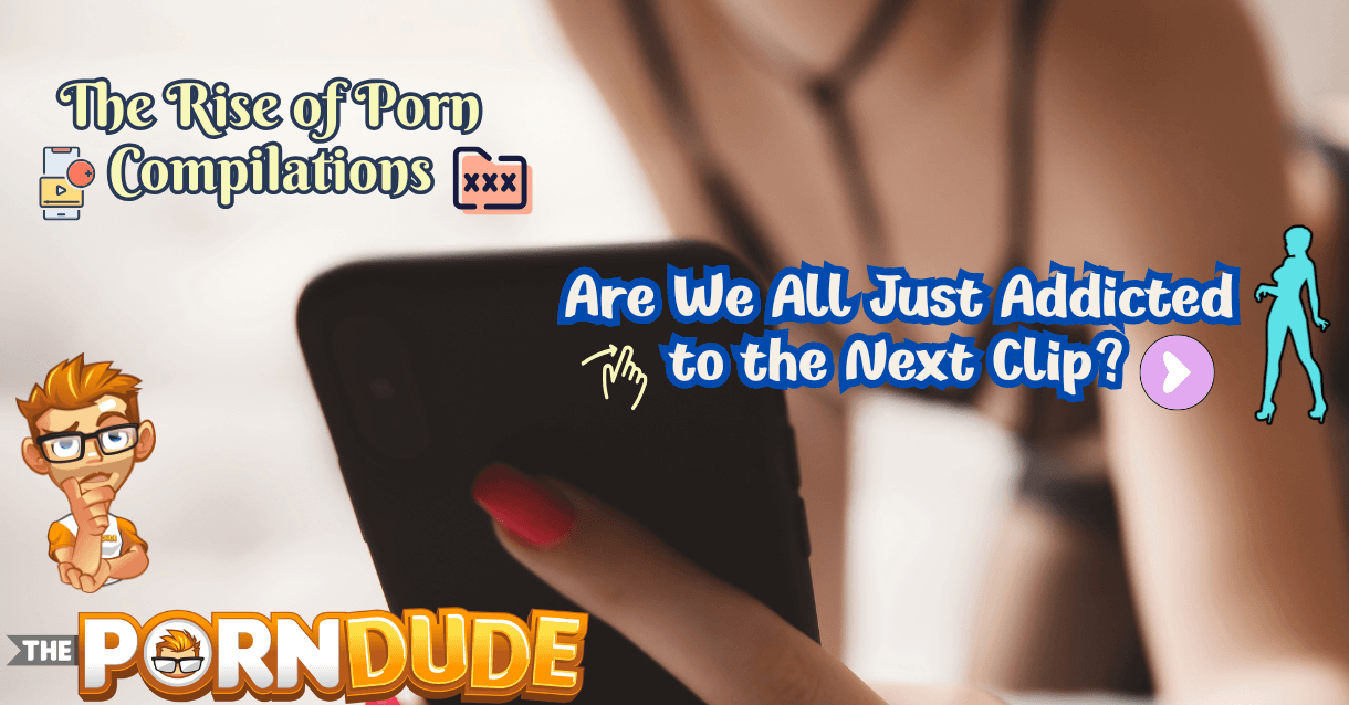 The Rise of Porn Compilations: Are We All Just Addicted to the Next Clip?